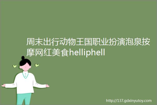 周末出行动物王国职业扮演泡泉按摩网红美食helliphellip享受亲子时光