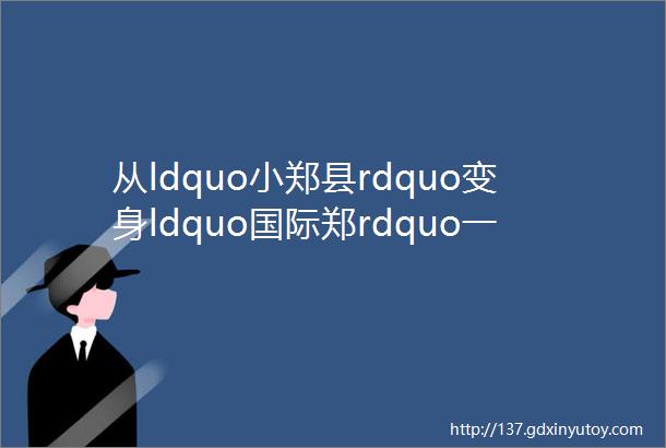 从ldquo小郑县rdquo变身ldquo国际郑rdquo一组老地图见证河南郑州的成长